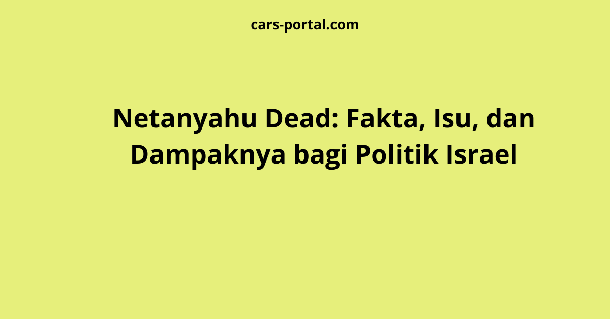 Netanyahu Dead: Fakta, Isu, dan Dampaknya bagi Politik Israel
