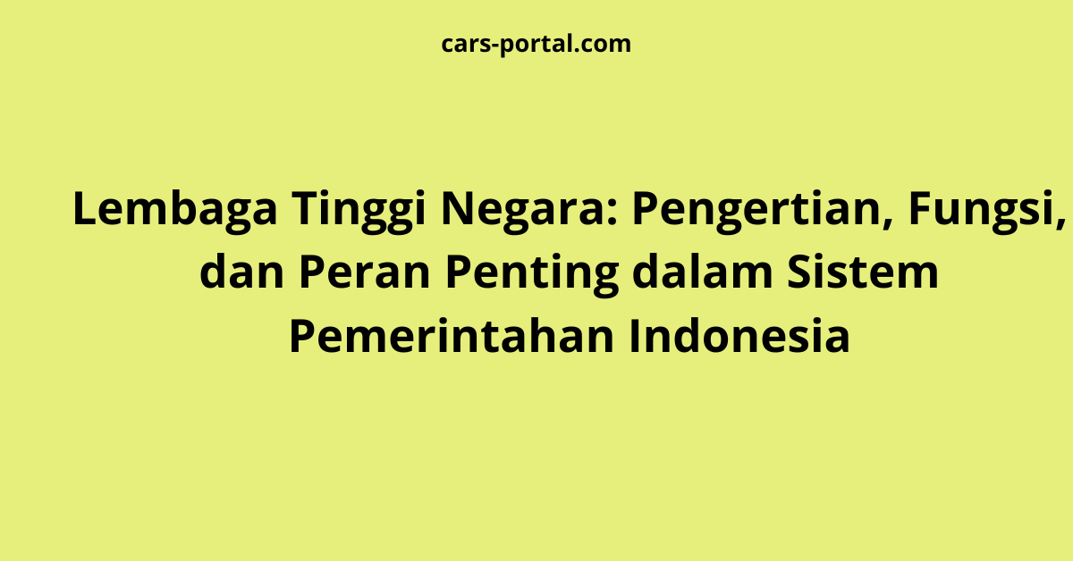 Lembaga Tinggi Negara: Pengertian, Fungsi, dan Peran Penting dalam Sistem Pemerintahan Indonesia