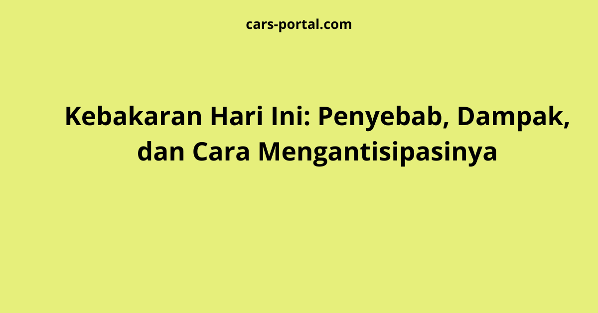 Kebakaran Hari Ini: Penyebab, Dampak, dan Cara Mengantisipasinya