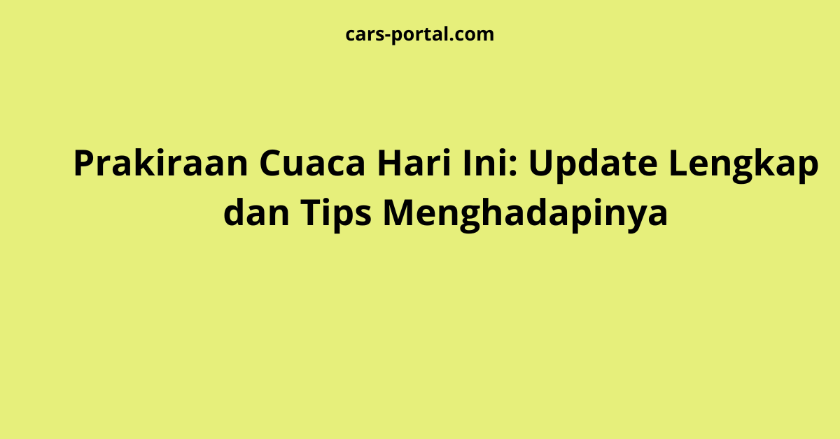 Prakiraan Cuaca Hari Ini: Update Lengkap dan Tips Menghadapinya