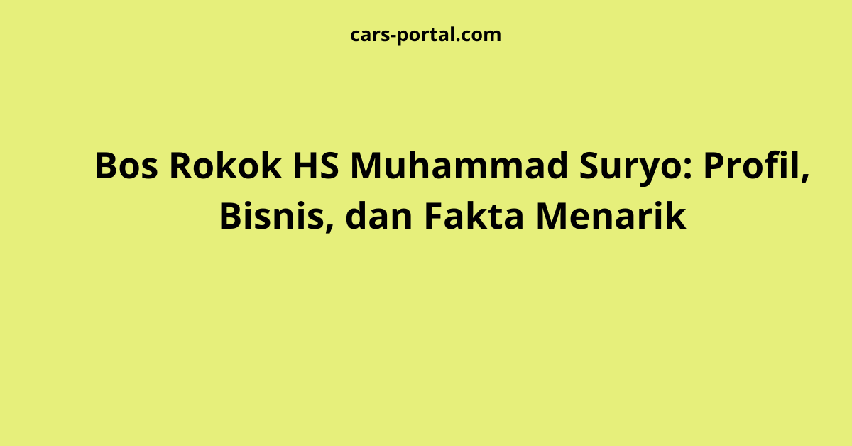 Bos Rokok HS Muhammad Suryo: Profil, Bisnis, dan Fakta Menarik